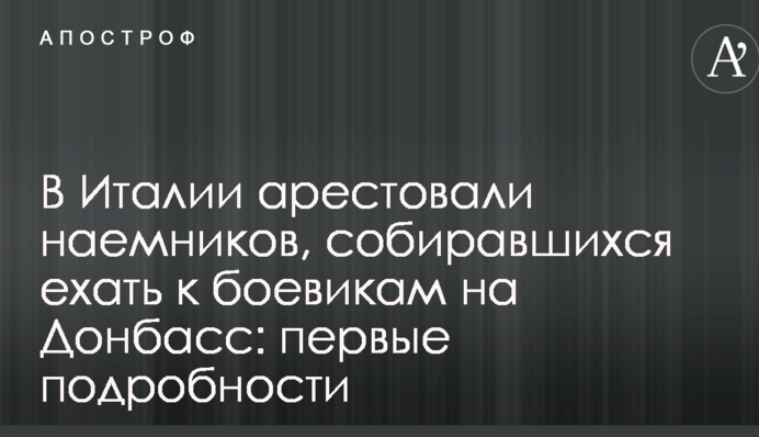 В Італії заарештували найманців, які хотіли їхати до бойовиків на Донбас: перші подробиці