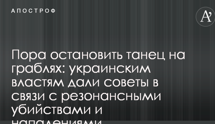 Пора остановить танец на граблях: украинским властям дали советы в связи с резонансными убийствами и нападениями