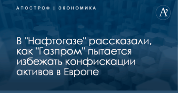 В "Нафтогазе" рассказали, как "Газпром" пытается избежать конфискации активов в Европе