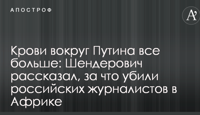 Крові навколо Путіна все більше: Шендерович розповів, за що вбили російських журналістів в Африці