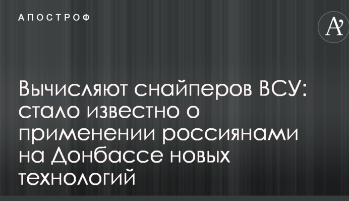 Вираховують снайперів ЗСУ: стало відомо про застосування росіянами на Донбасі нових технологій