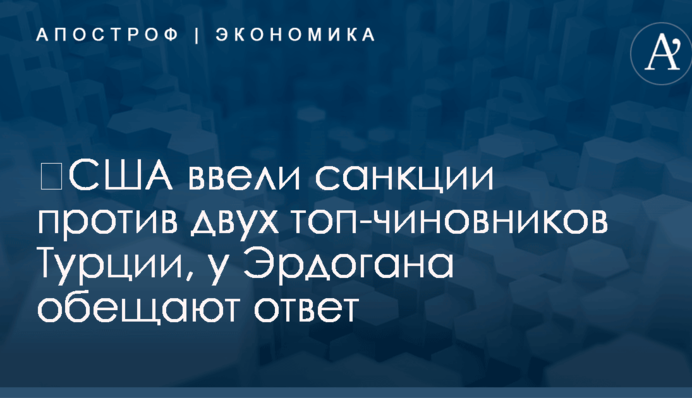 ​США ввели санкции против двух топ-чиновников Турции, у Эрдогана обещают ответ