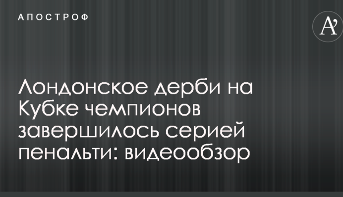 Лондонське дербі на Кубку чемпіонів завершилося серією пенальті: відеоогляд