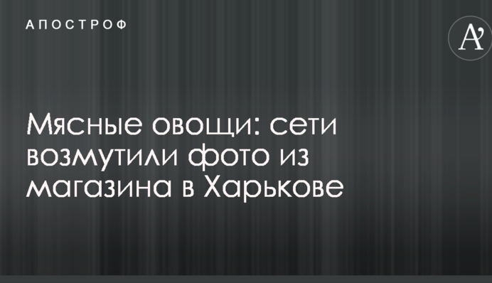 Мясные овощи: сети возмутили фото из магазина в Харькове