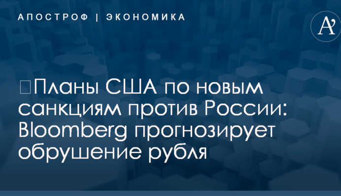 ​Планы США по новым санкциям против России: Bloomberg прогнозирует обрушение рубля