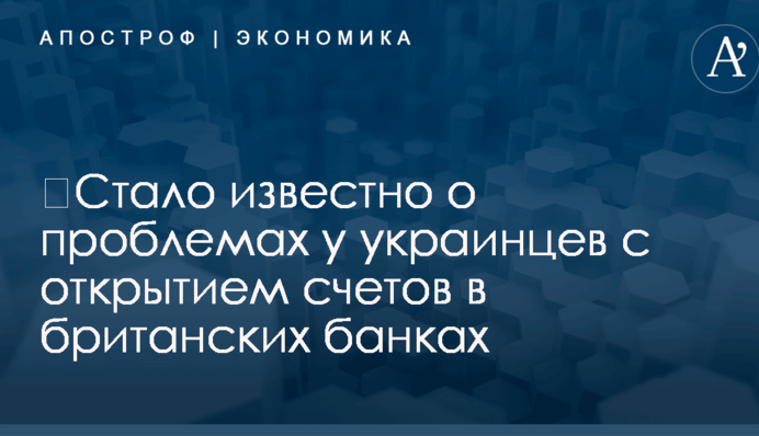​Стало известно о проблемах у украинцев с открытием счетов в банках Британии