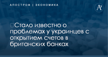 ​Стало известно о проблемах у украинцев с открытием счетов в банках Британии