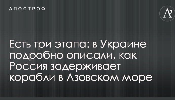 Є три етапи: в Україні детально описали, як Росія затримує кораблі в Азовському морі