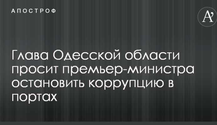 Глава Одесской области просит премьер-министра остановить коррупцию в портах