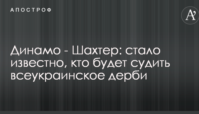 Динамо - Шахтар: стало відомо, хто буде судити всеукраїнське дербі