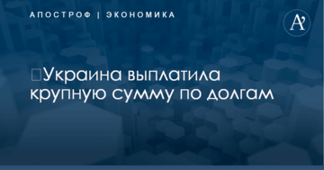 ​Украина выплатила крупную сумму по долгам: названа цифра
