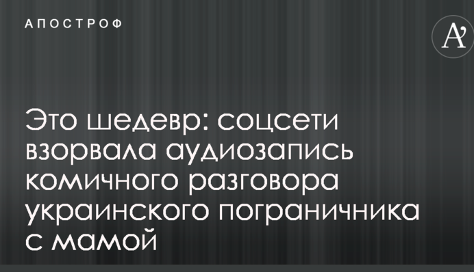 Це шедевр: соцмережі підірвав аудіозапис комічної розмови українського прикордонника з мамою