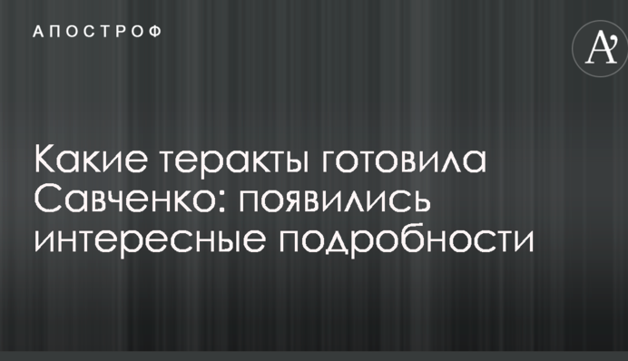Які теракти готувала Савченко: з'явилися цікаві подробиці