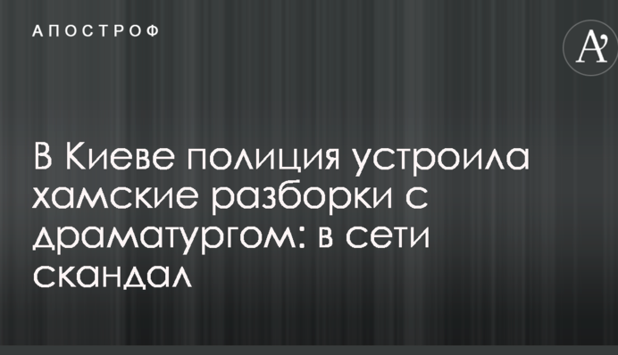 У Києві поліція влаштувала хамські розборки з драматургом: в мережі скандал