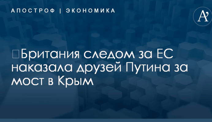 ​Британия следом за ЕС наказала друзей Путина за мост в Крым