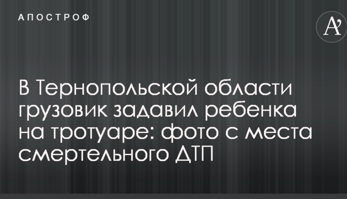 У Тернопільській області вантажівка задавила дитину на тротуарі: фото з місця смертельної ДТП