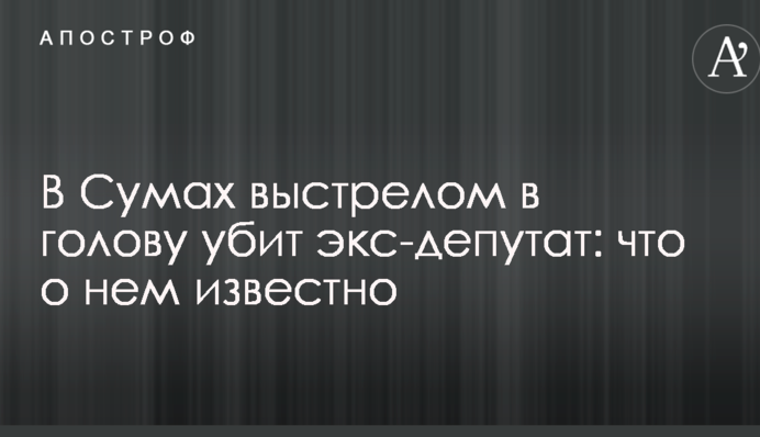 У Сумах пострілом в голову вбито екс-депутата: що про нього відомо