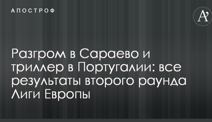 Разгром в Сараево и триллер в Португалии: все результаты второго раунда Лиги Европы