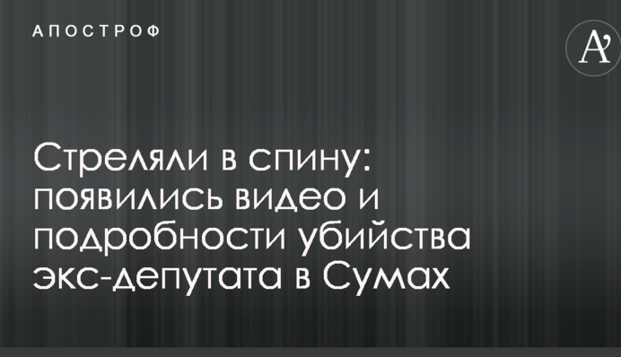 Стреляли в спину: появились видео и подробности убийства экс-депутата в Сумах