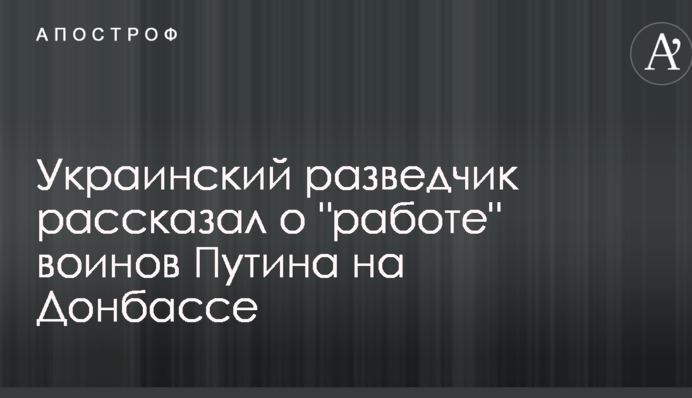 Український розвідник розповів про "роботу" воїнів Путіна на Донбасі