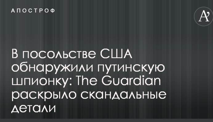 В посольстве США обнаружили путинскую шпионку: The Guardian раскрыло скандальные детали