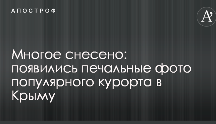 Багато що знесено: з'явилися сумні фото популярного курорту в Криму