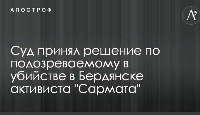 Суд прийняв рішення по підозрюваному у вбивстві активіста "Сармата"