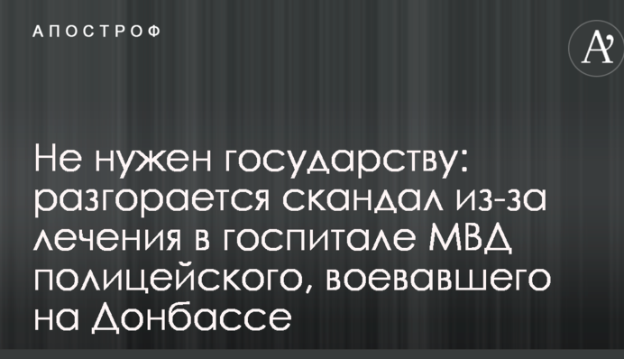 Не потрібен державі: розгорається скандал через лікування в госпіталі МВС поліцейського, який воював на Донбасі