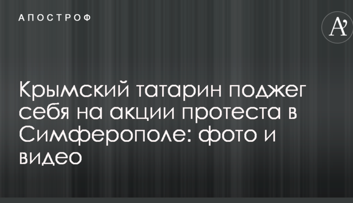 Кримський татарин підпалив себе на акції протесту в Сімферополі: опубліковано фото і відео