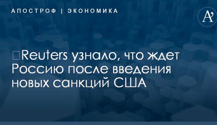 ​Reuters узнало, что ждет Россию после введения новых санкций США