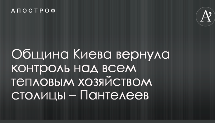 Община Киева вернула контроль над всем тепловым хозяйством столицы – Пантелеев