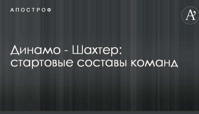 Динамо - Шахтар: стартові склади команд