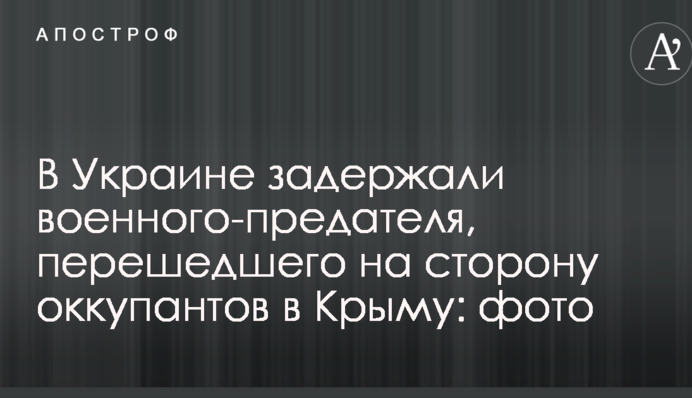 В Україні затримали військового-зрадника, який перейшов на бік окупантів в Криму: фото