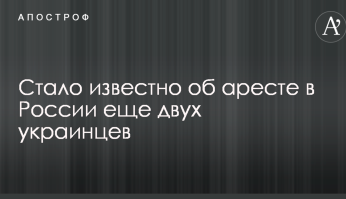 Стало известно об аресте в России еще двух украинцев