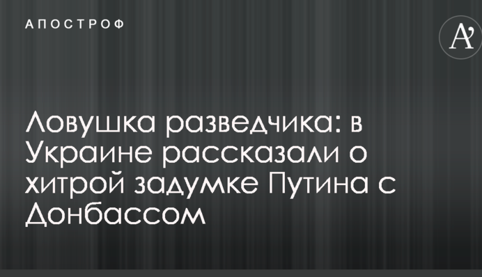 Ловушка разведчика: в Украине рассказали о хитрой задумке Путина с Донбассом