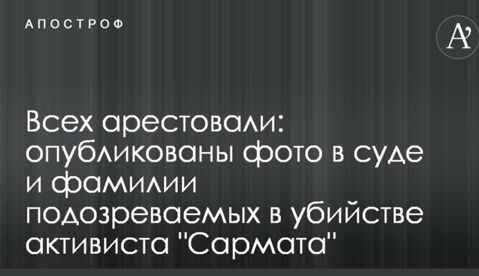 Всіх заарештували: опубліковано фото в суді і прізвища підозрюваних у вбивстві активіста "Сармата"