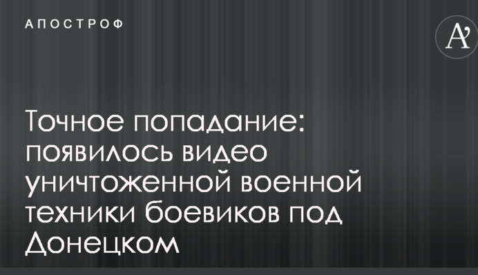 Точное попадание: появилось видео уничтоженной военной техники боевиков под Донецком
