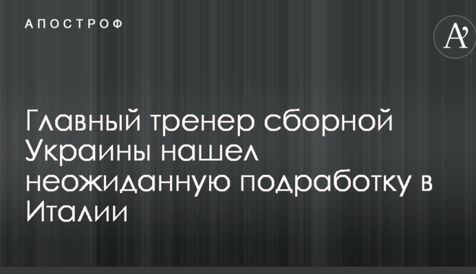 Главный тренер сборной Украины нашел неожиданную подработку в Италии