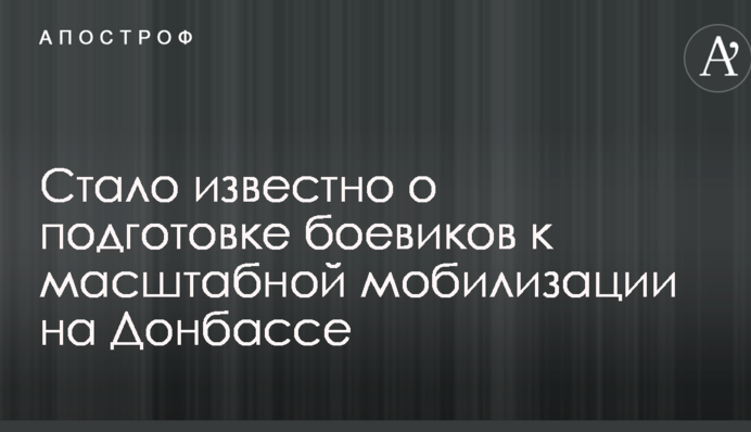 Стало відомо про підготовку бойовиків до масштабної мобілізації на Донбасі