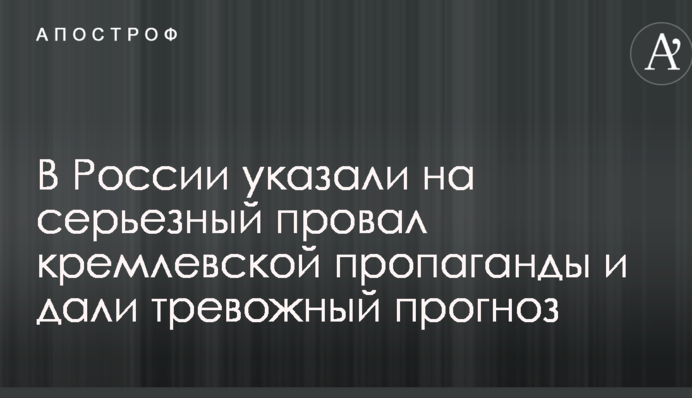 В России указали на серьезный провал кремлевской пропаганды и дали тревожный прогноз