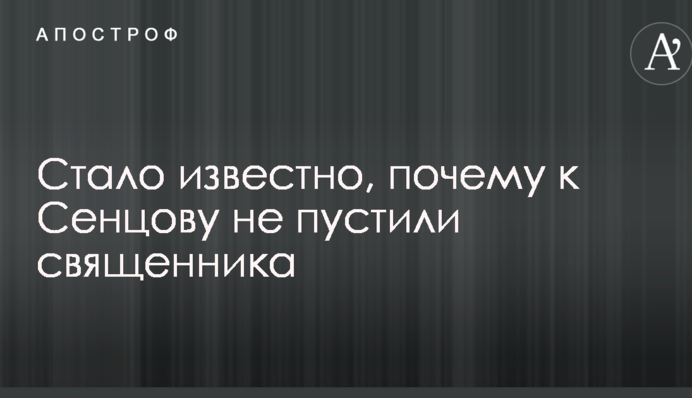 Стало відомо, чому до Сенцова не пустили священика