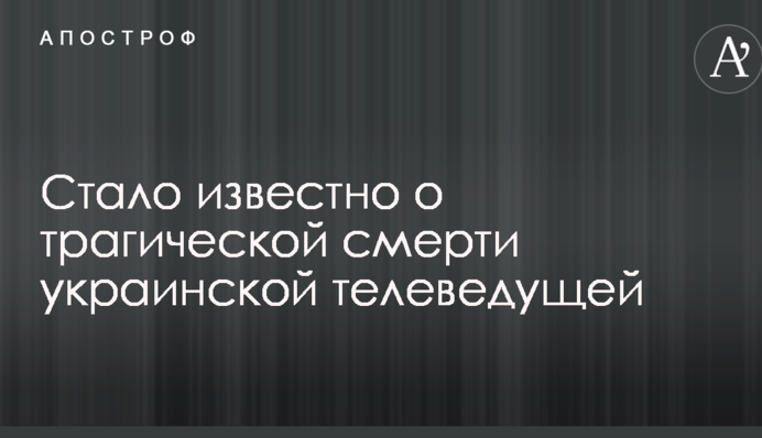 Стало известно о трагической смерти украинской телеведущей