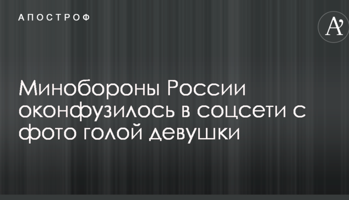 Минобороны России оконфузилось в соцсети с фото голой девушки