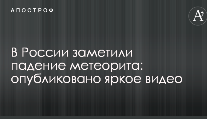 У Росії помітили падіння метеорита: опубліковано яскраве відео