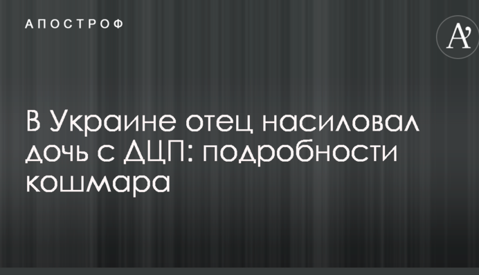 В Украине отец насиловал дочь с ДЦП: подробности кошмара