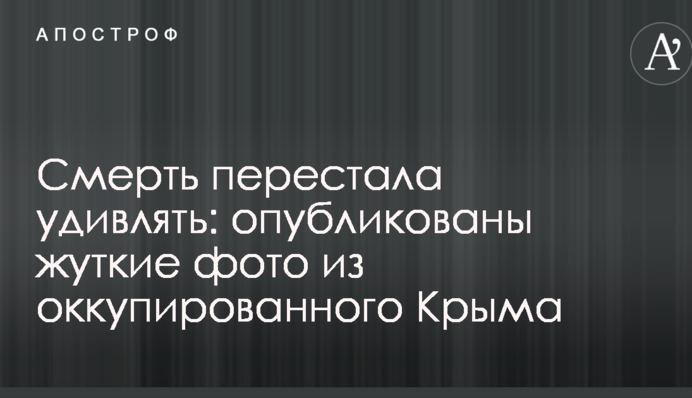 Смерть перестала дивувати: опубліковано моторошні фото з окупованого Криму