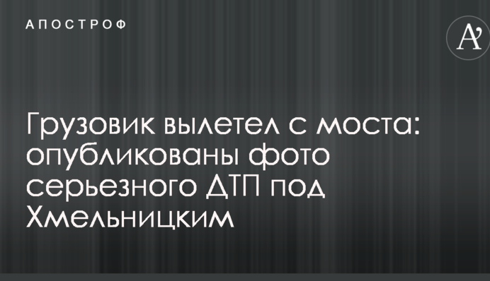 Грузовик вылетел с моста: опубликованы фото серьезного ДТП под Хмельницким