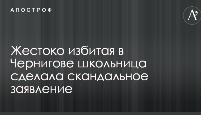Жестоко избитая в Чернигове школьница сделала скандальное заявление