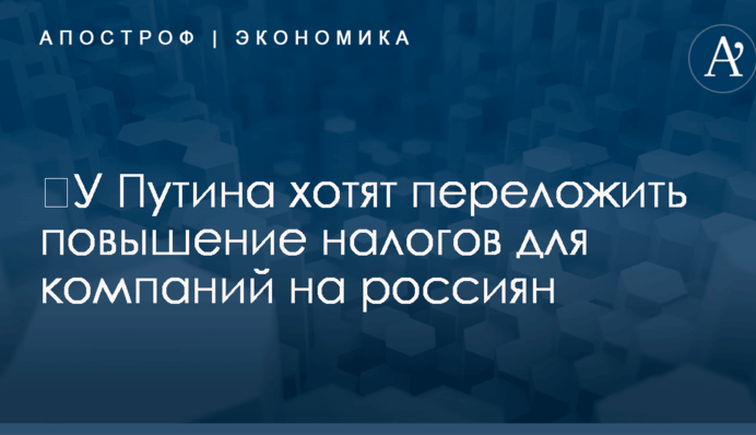 ​У Путина хотят переложить повышение налогов для компаний на россиян