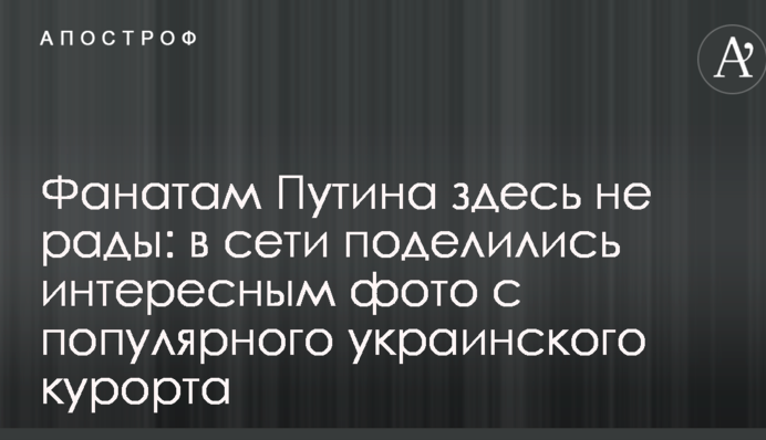 Фанатам Путина здесь не рады: в сети поделились интересным фото с популярного украинского курорта
